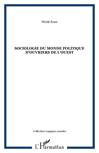 SOCIOLOGIE DU MONDE POLITIQUE D'OUVRIERS DE L'OUEST - Nicole Roux - Editions L'Harmattan