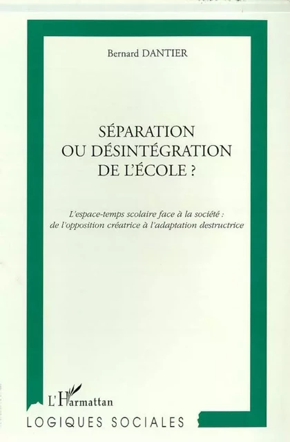 SEPARATION OU DESINTEGRATION DE L'ECOLE ? - Bernard Dantier - Editions L'Harmattan