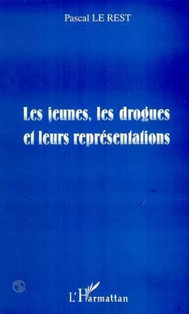 LES JEUNES, LES DROGUES ET LEURS REPRESENTATIONS - PASCAL LE REST - Editions L'Harmattan