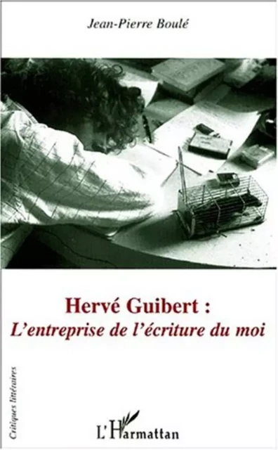 HERVÉ GUIBERT : L'entreprise de l'écriture du moi - Jean-Pierre Boulé - Editions L'Harmattan