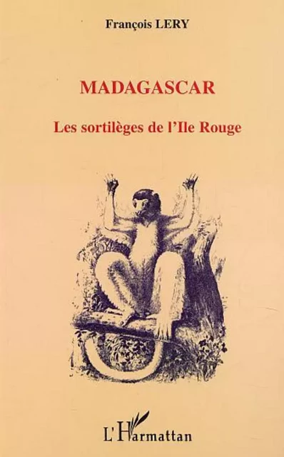 MADAGASCAR LES SORTILÈGES DE L'ILE ROUGE - François Lery - Editions L'Harmattan