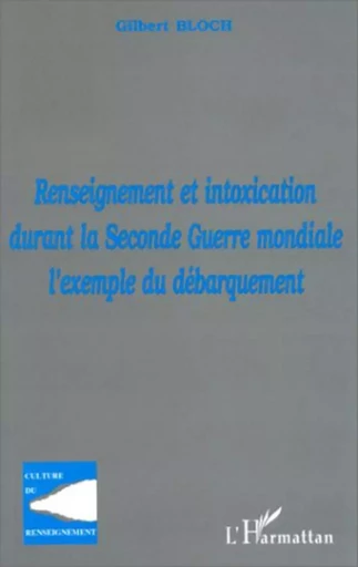 RENSEIGNEMENT ET INTOXICATION DURANT LA SECONDE GUERRE MONDIALE : L'EXEMPLE DU DÉBARQUEMENT - Gilbert Bloch - Editions L'Harmattan