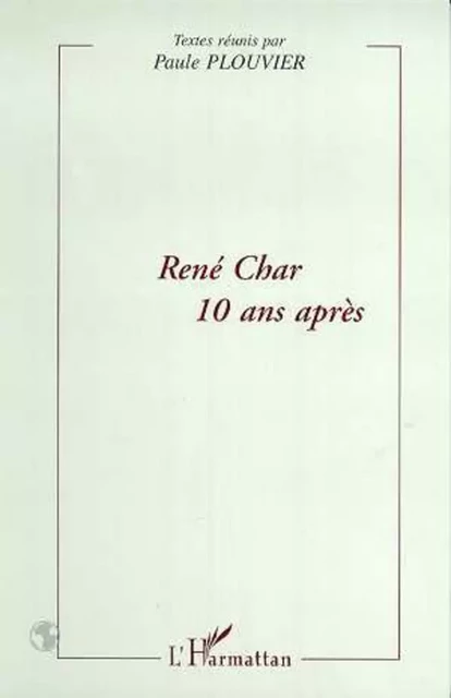 RENE CHAR 10 ANS APRES - Paule Plouvier - Editions L'Harmattan