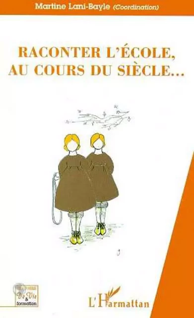 RACONTER L'ECOLE, AU COURS DU SIECLE - Martine Lani-Bayle - Editions L'Harmattan