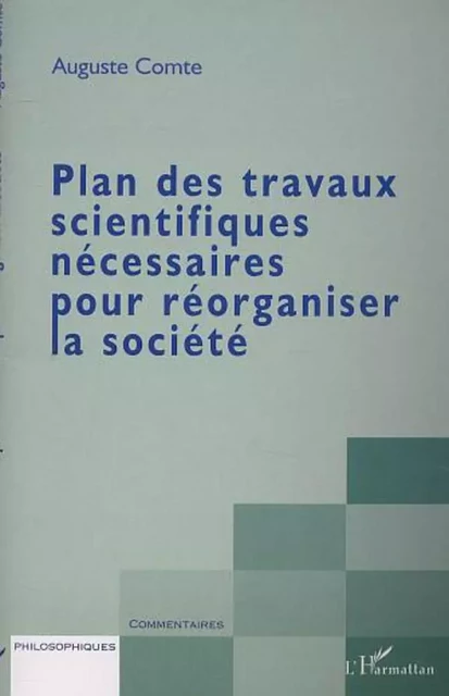 PLAN DES TRAVAUX SCIENTIFIQUES NÉCESSAIRES POUR RÉORGANISER LA SOCIÉTÉ - Auguste Comte - Editions L'Harmattan