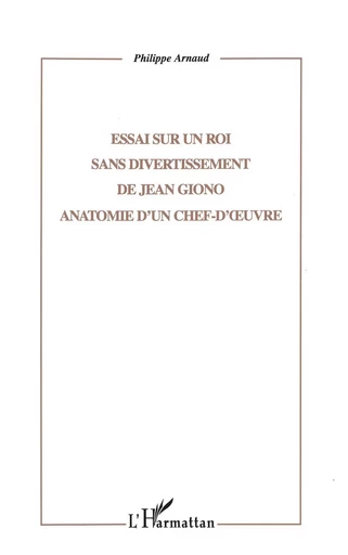 ESSAI SUR UN ROI SANS DIVERTISSEMENT DE JEAN GIONO - Philippe Arnaud - Editions L'Harmattan