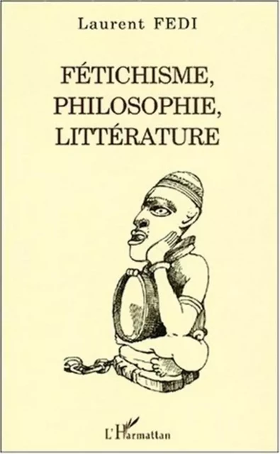 FÉTICHISME, PHILOSOPHIE, LITTÉRATURE - Laurent Fedi - Editions L'Harmattan