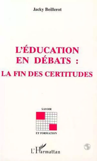 L'EDUCATION EN DEBATS : LA FIN DES CERTITUDES - Jacky Beillerot (1939-2004) - Editions L'Harmattan