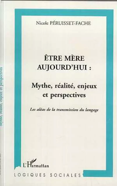 ÊTRE MÈRE AUJOURD'HUI : MYTHE, RÉALITÉ, ENJEUX ET PERSPECTIVES - Nicole Péruisset-Fache - Editions L'Harmattan