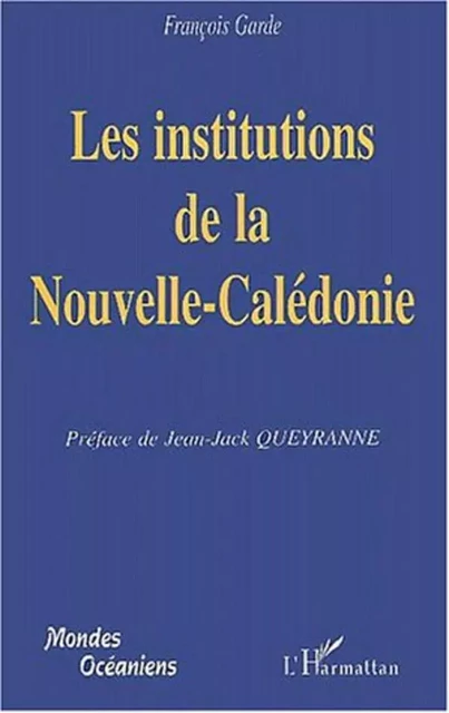 LES INSTITUTIONS DE LA NOUVELLE-CALEDONIE - François GARDE - Editions L'Harmattan