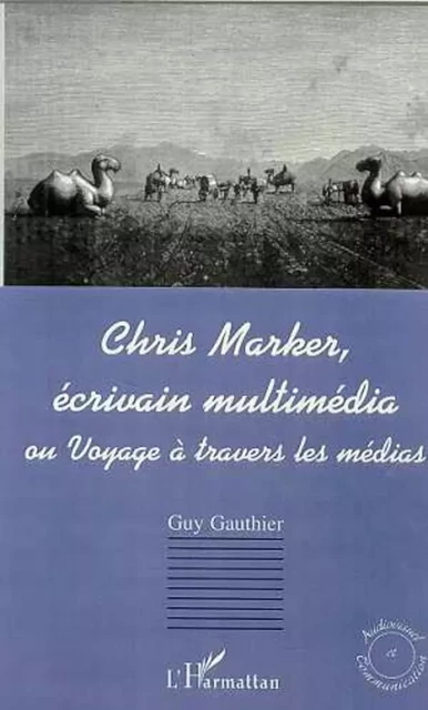 CHRIS MARKER, ÉCRIVAIN MULTIMÉDIA ou Voyage à travers les mé - Guy Gauthier - Editions L'Harmattan