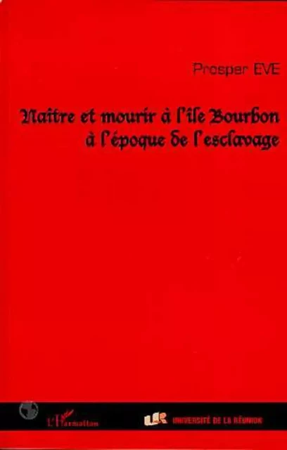 NAITRE ET MOURIR A L'ILE BOURBON A L'EPOQUE DE L'ESCLAVAGE - Prosper Eve - Editions L'Harmattan