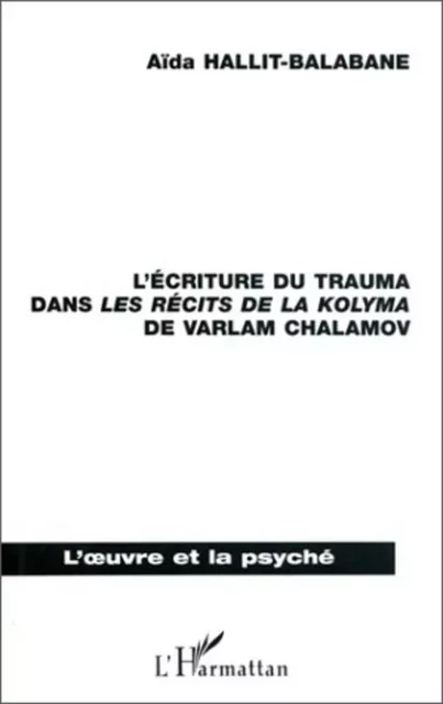 L'ÉCRITURE DU TRAUMA DANS LES RÉCITS DES LA KOLYMA DE VARLAM CHALAMOV - Aîda Balabane-Hallit - Editions L'Harmattan