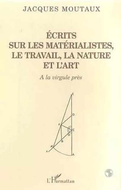 ECRITS SUR LES MATERIALISTES LE TRAVAIL LA NATURE ET L'ART - Jacques Moutaux - Editions L'Harmattan