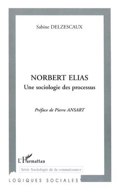 NORBERT ELIAS UNE SOCIOLOGIE DES PROCESSUS - Sabine Delzescaux - Editions L'Harmattan