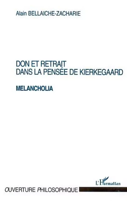 DON ET RETRAIT DANS LA PENSÉE DE KIERKEGAARD MELANCHOLIA - Alain Bellaiche-Zacharie - Editions L'Harmattan