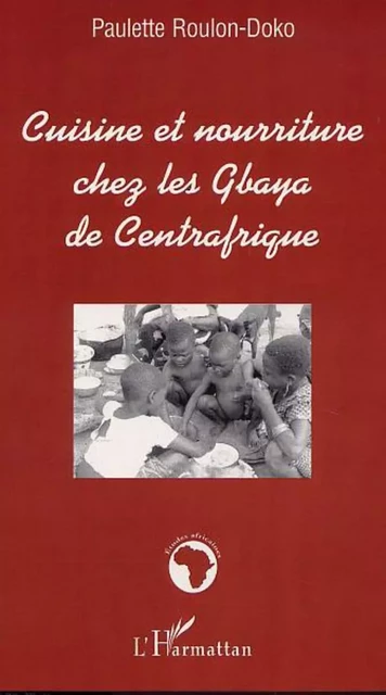 CUISINE ET NOURRITURE CHEZ LES GBAYA DE CENTRAFRIQUE - Paulette Roulon-Doko - Editions L'Harmattan