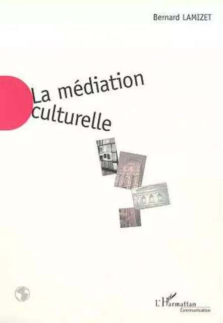 LA MEDIATION CULTURELLE - Bernard Lamizet - Editions L'Harmattan