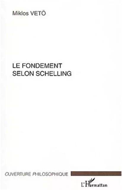 LE FONDEMENT SELON SCHELLING - Mikios Miklos - Editions L'Harmattan