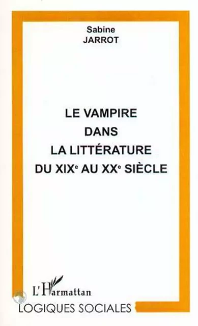 LE VAMPIRE DANS LA LITTERATURE DU XIXe AU XXe SIECLE - Sabine Jarrot - Editions L'Harmattan