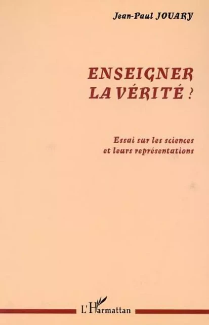 ENSEIGNER LA VÉRITÉ ? - Jean-Paul Jouary - Editions L'Harmattan