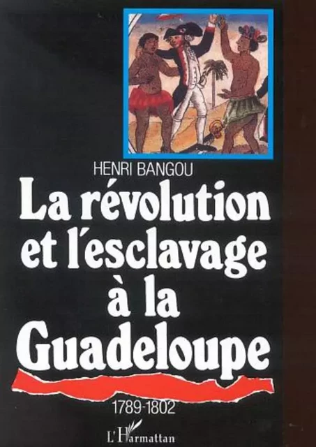 LA RÉVOLUTION ET L'ESCLAVAGE À LA GUADELOUPE 1789-1802 - Henri Bangou - Editions L'Harmattan