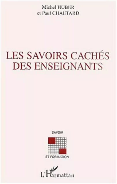 LES SAVOIRS CACHÉS DES ENSEIGNANTS - Paul Chautard, Michel Huber - Editions L'Harmattan