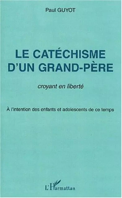 Le catéchisme d'un grand-père, croyant en liberté - Paul Guyot - Editions L'Harmattan