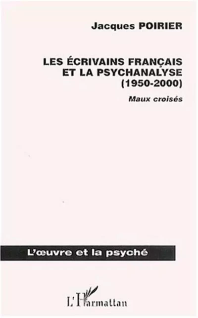 LES ÉCRIVAINS FRANÇAIS ET LA PSYCHANALYSE (1950-2000) - Jacques Poirier - Editions L'Harmattan