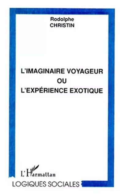 L'IMAGINAIRE VOYAGEUR OU L'EXPÉRIENCE EXOTIQUE - Rodolphe Christin - Editions L'Harmattan