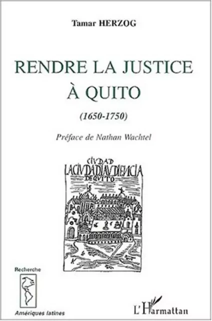 RENDRE LA JUSTICE À QUITO (1670-1750) - Tamar Herzog - Editions L'Harmattan