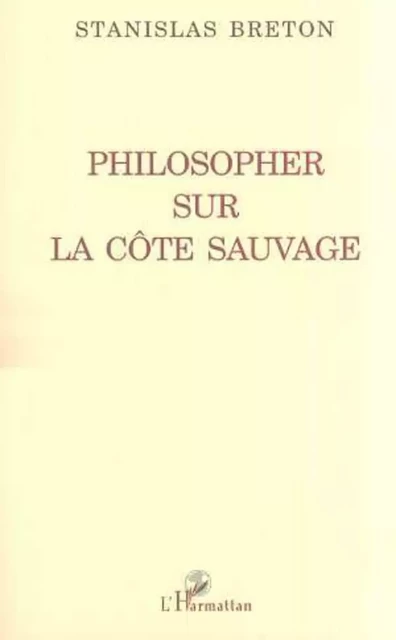 Philosopher sur la côte sauvage - Stanislas Breton - Editions L'Harmattan