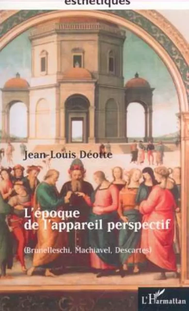 L'EPOQUE DE L'APPAREIL PERSPECTIF (Brunellesci, Machiavel, Descartes) - Jean-Louis Deotte - Editions L'Harmattan