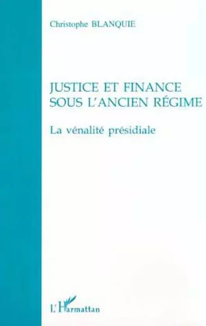 JUSTICE ET FINANCE SOUS L'ANCIEN RÉGIME - Christophe Blanquie - Editions L'Harmattan