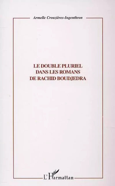 LE DOUBLE PLURIEL DANS LES ROMANS DE RACHID BOUDJEDRA - Armelle Crouzieres-Ingenthron - Editions L'Harmattan