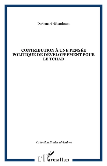 CONTRIBUTION À UNE PENSÉE POLITIQUE DE DÉVELOPPEMENT POUR LE TCHAD - Derlemari Nébardoum - Editions L'Harmattan