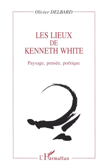 LES LIEUX DE KENNETH WHITE - Olivier Delbard - Editions L'Harmattan