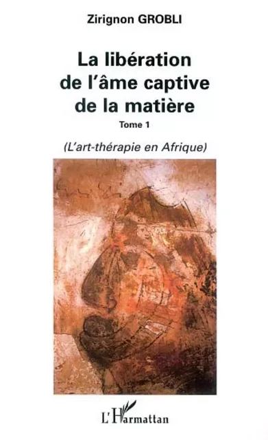 LA LIBÉRATION DE L'ÂME CAPTIVE DE LA MATIÈRE - Zirignon Grobli - Editions L'Harmattan