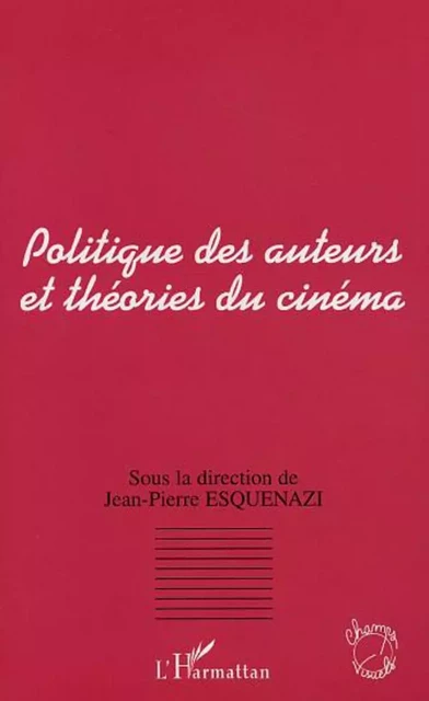 POLITIQUE DES AUTEURS ET THÉORIES DU CINÉMA - Jean-Pierre Esquenazi - Editions L'Harmattan