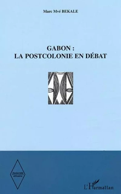 Gabon  la postcolonie en débat - Marc Mvé Bekale - Editions L'Harmattan