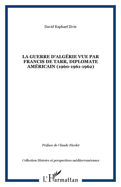 La guerre d'Algérie vue par Francis De Tarr, diplomate américain (1960-1961-1962) - David Raphael Zivie - Editions L'Harmattan