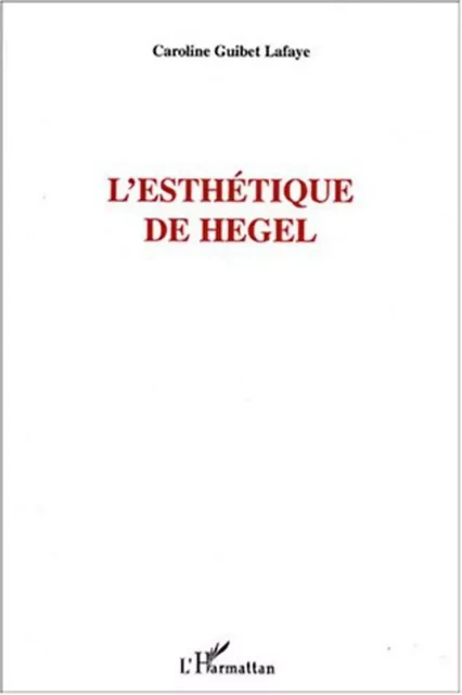 L'esthétique de Hegel - Caroline Guibet Lafaye - Editions L'Harmattan