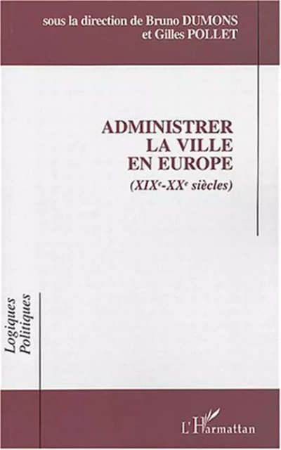 Administrer la ville en Europe (XIXe-XXe siècles) - Bruno Dumons, Gilles Pollet - Editions L'Harmattan