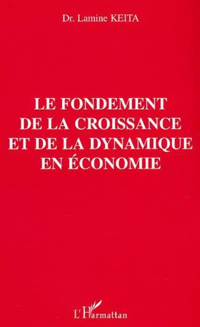 Le fondement de la croissance et de la dynamique en économie - Lamine Keita - Editions L'Harmattan