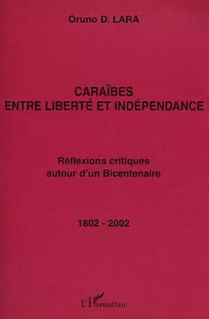 CARAÏBES ENTRE LIBERTÉ ET INDÉPENDANCE - Oruno Lara - Editions L'Harmattan