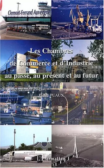 Les Chambres de Commerce et d'Industrie au passé, au présent et au futur - Pierre Puaux - Editions L'Harmattan