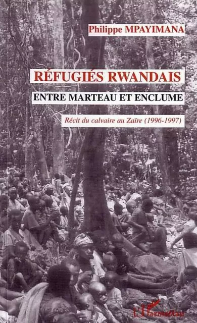 Réfugiés rwandais entre marteau et enclume - Philippe Mpayimana - Editions L'Harmattan