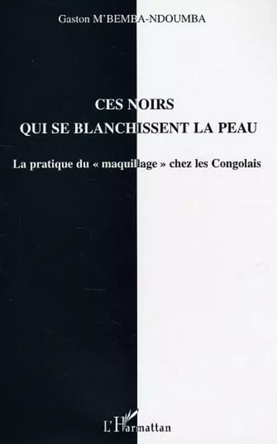 Ces noirs qui se blanchissent la peau - Gaston M'Bemba Ndoumba - Editions L'Harmattan