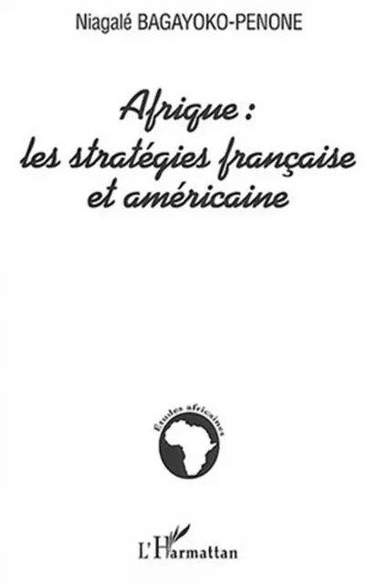 Afrique : les stratégies française et américaine - Niagalé Bagayoko-Penone - Editions L'Harmattan