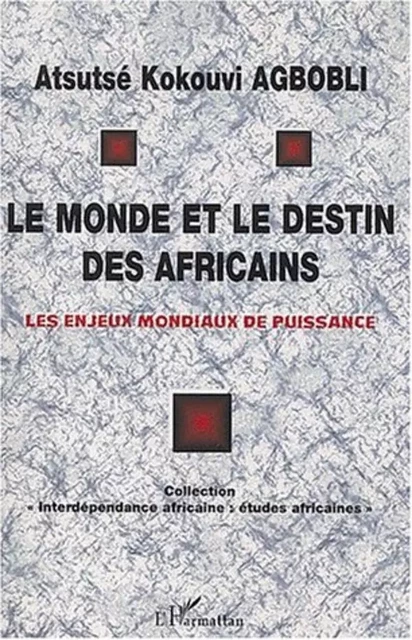 LE MONDE ET LE DESTIN DES AFRICAINS - Atsutsé Kokouvi Agbobli - Editions L'Harmattan